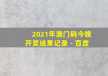 2021年澳门码今晚开奖结果记录 - 百度